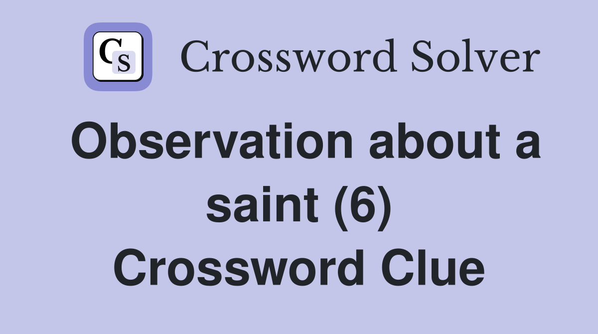 Observation about a saint (6) Crossword Clue