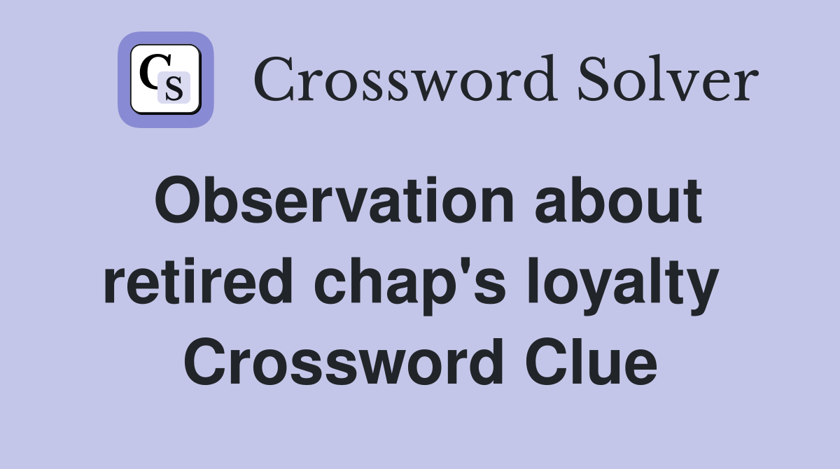 Observation about retired chap's loyalty  Crossword Clue