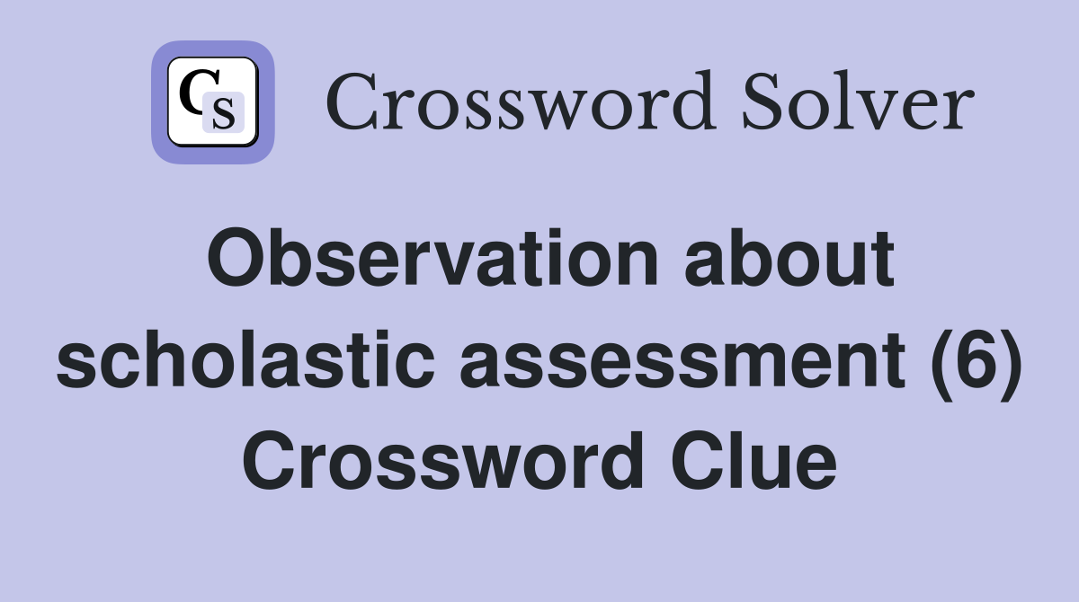 Observation about scholastic assessment (6) Crossword Clue