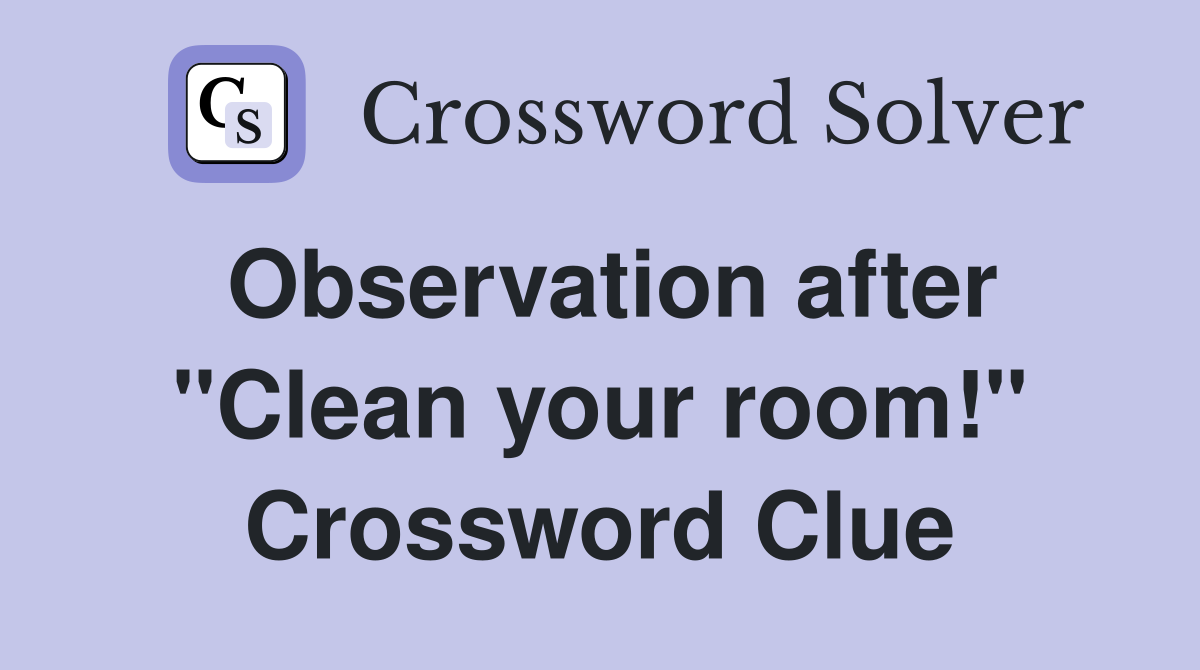 Observation after "Clean your room!" Crossword Clue