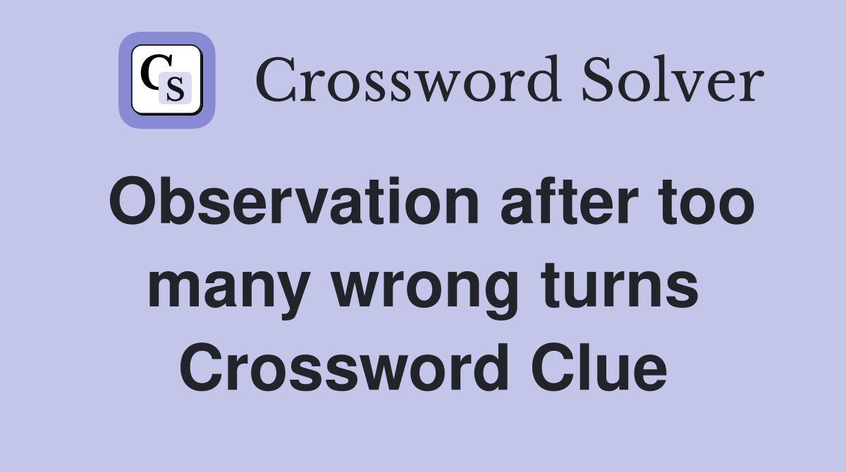 Observation after too many wrong turns Crossword Clue