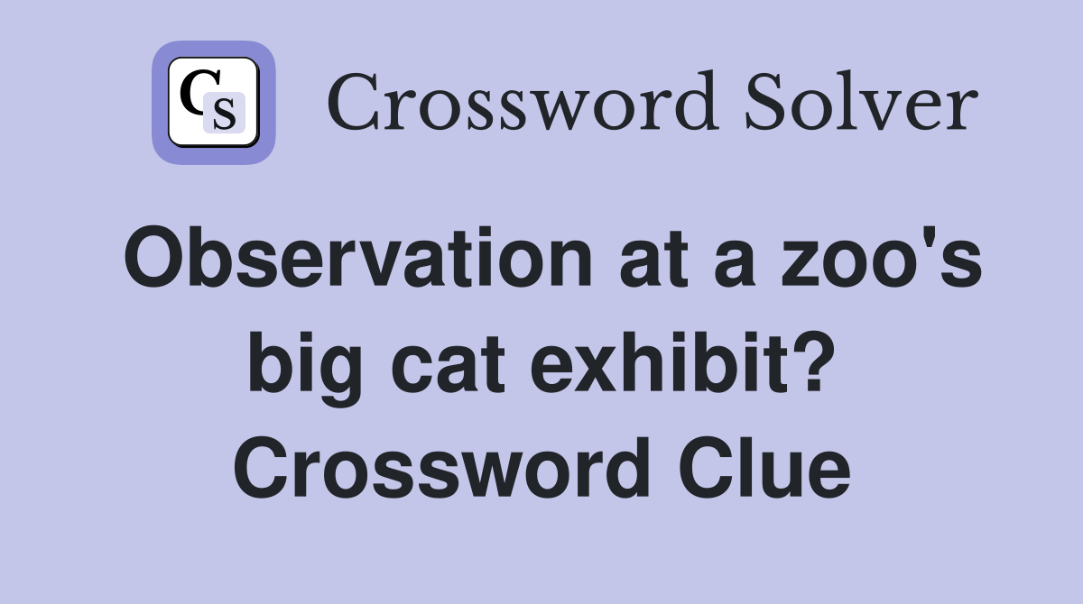 Observation at a zoo's big cat exhibit? Crossword Clue