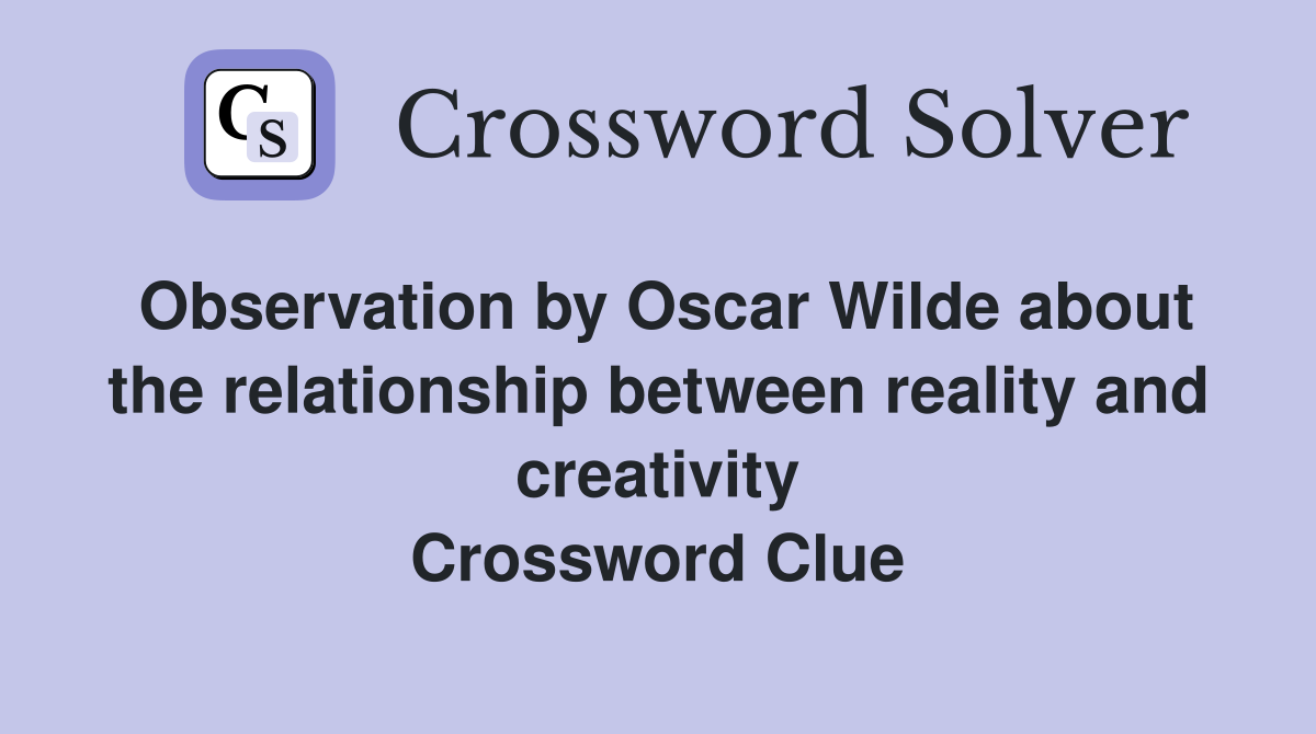 Observation by Oscar Wilde about the relationship between reality and creativity Crossword Clue