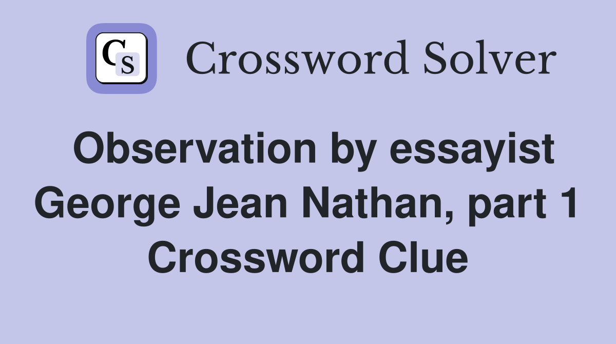 Observation by essayist George Jean Nathan, part 1 Crossword Clue