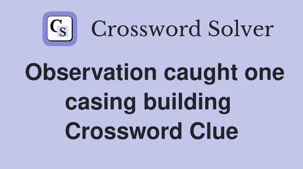 Observation caught one casing building  Crossword Clue