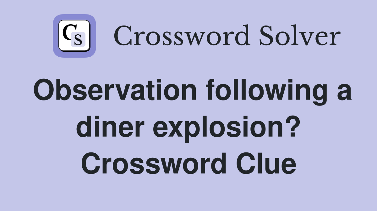Observation following a diner explosion? Crossword Clue