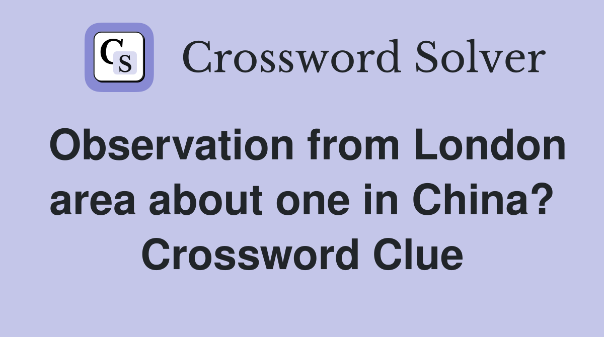 Observation from London area about one in China? Crossword Clue
