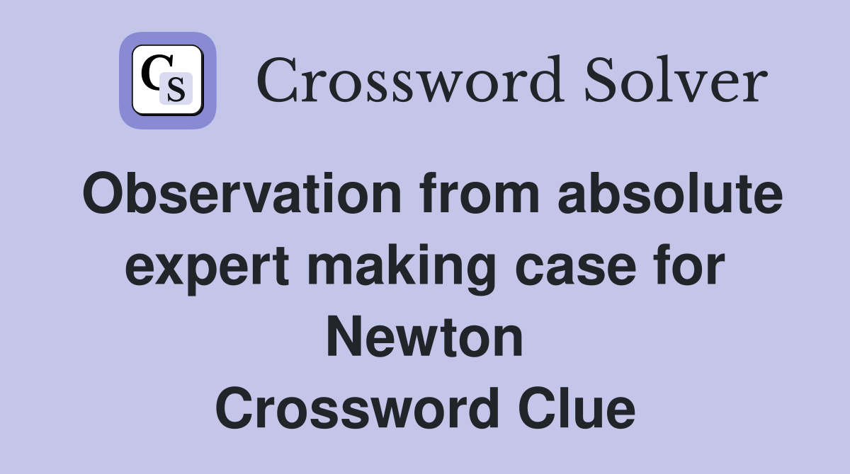 Observation from absolute expert making case for Newton Crossword Clue