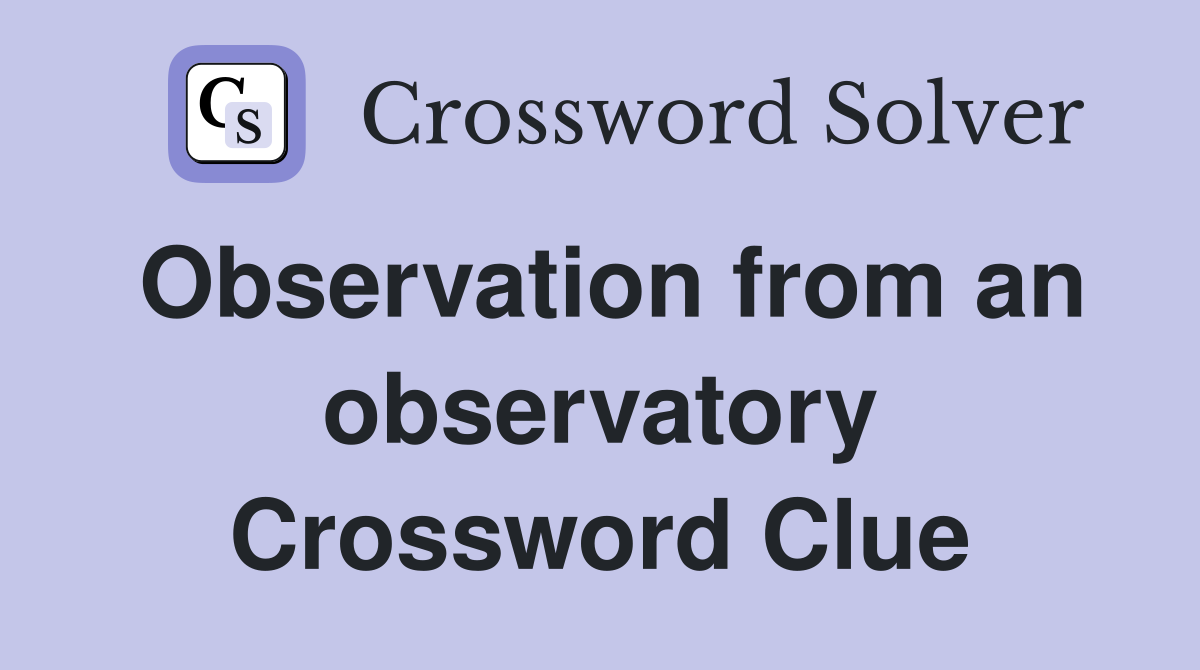 Observation from an observatory Crossword Clue