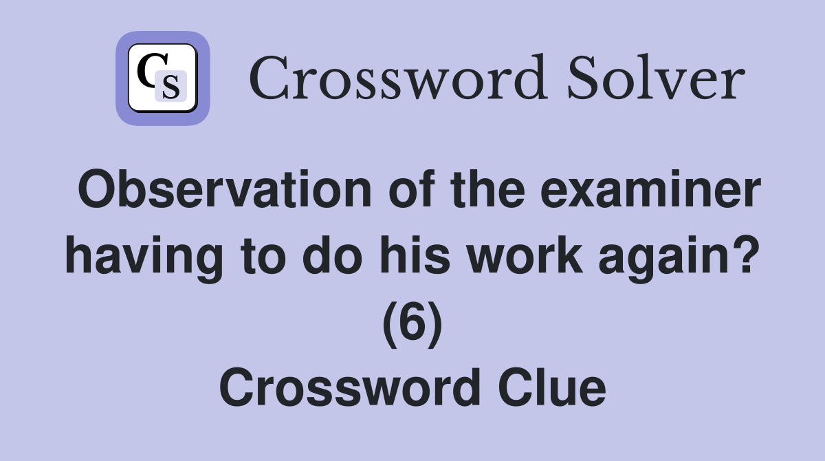 Observation of the examiner having to do his work again? (6) Crossword Clue