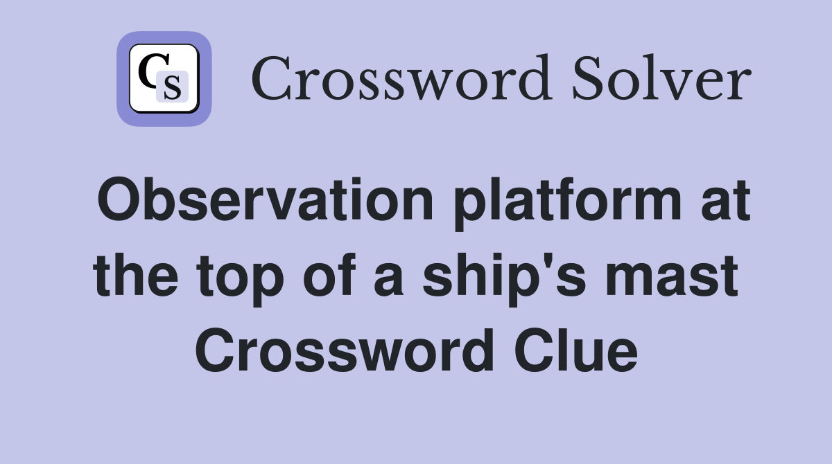 Observation platform at the top of a ship's mast Crossword Clue