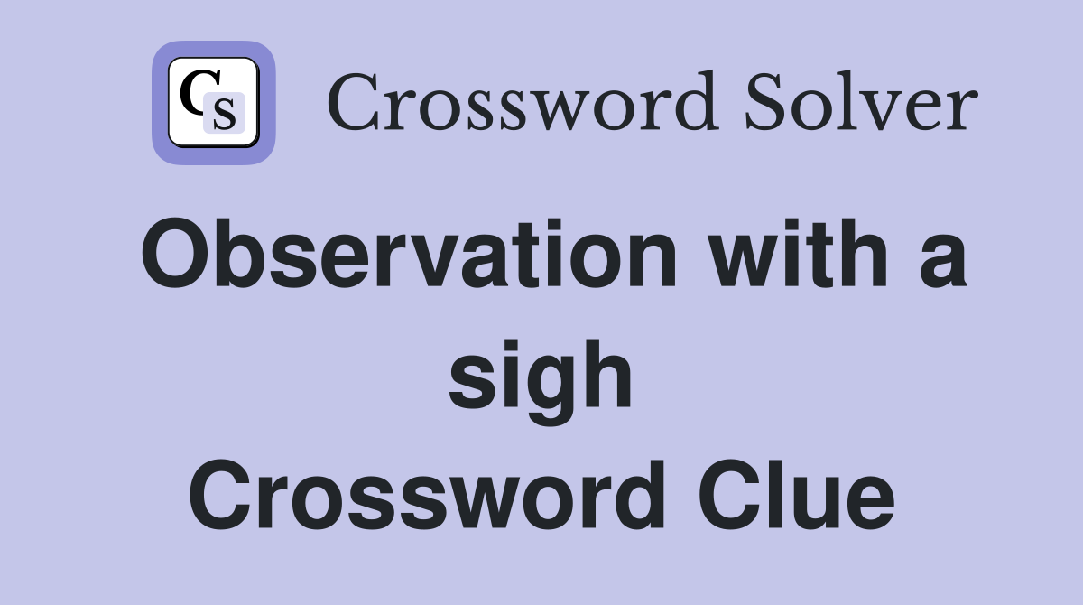 Observation with a sigh Crossword Clue