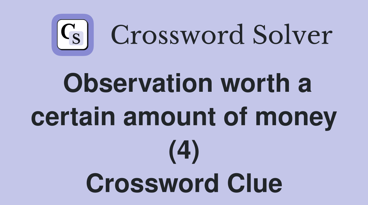 Observation worth a certain amount of money (4) Crossword Clue