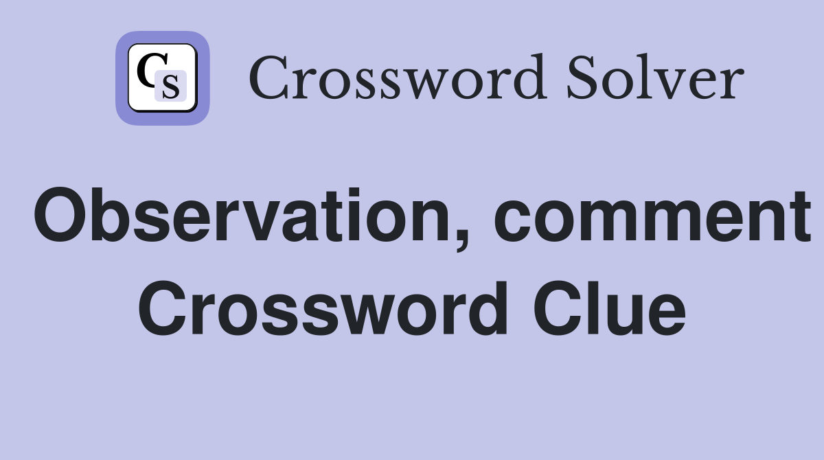 Observation, comment Crossword Clue