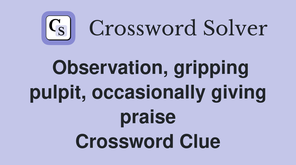 Observation, gripping pulpit, occasionally giving praise Crossword Clue