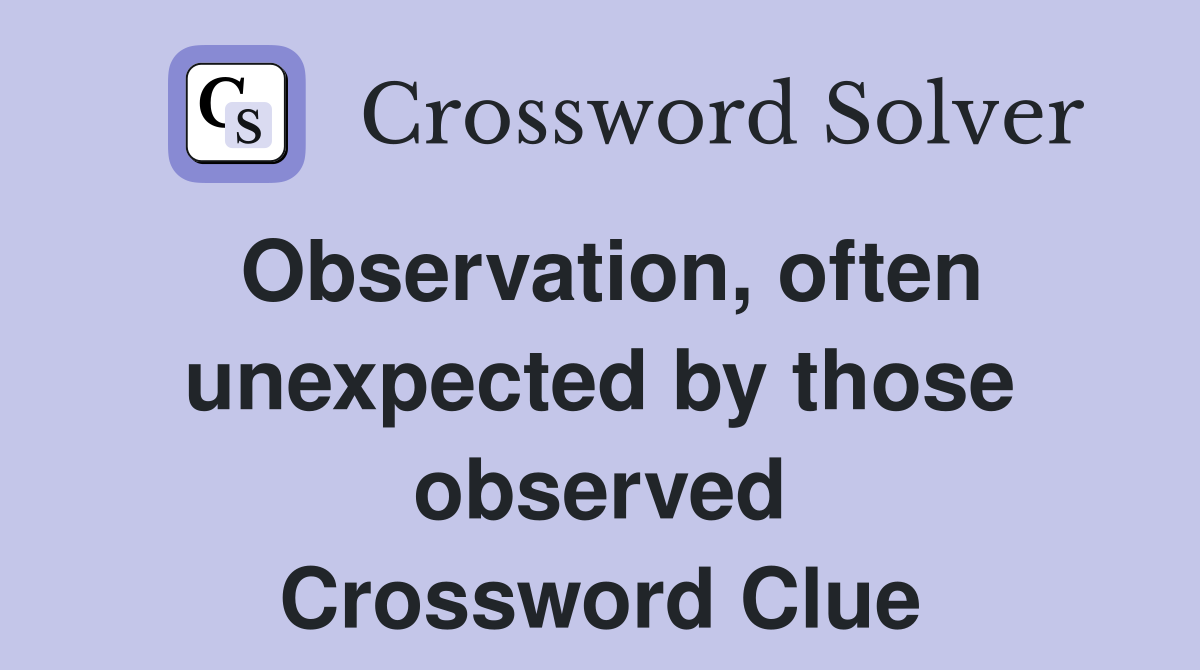 Observation, often unexpected by those observed Crossword Clue
