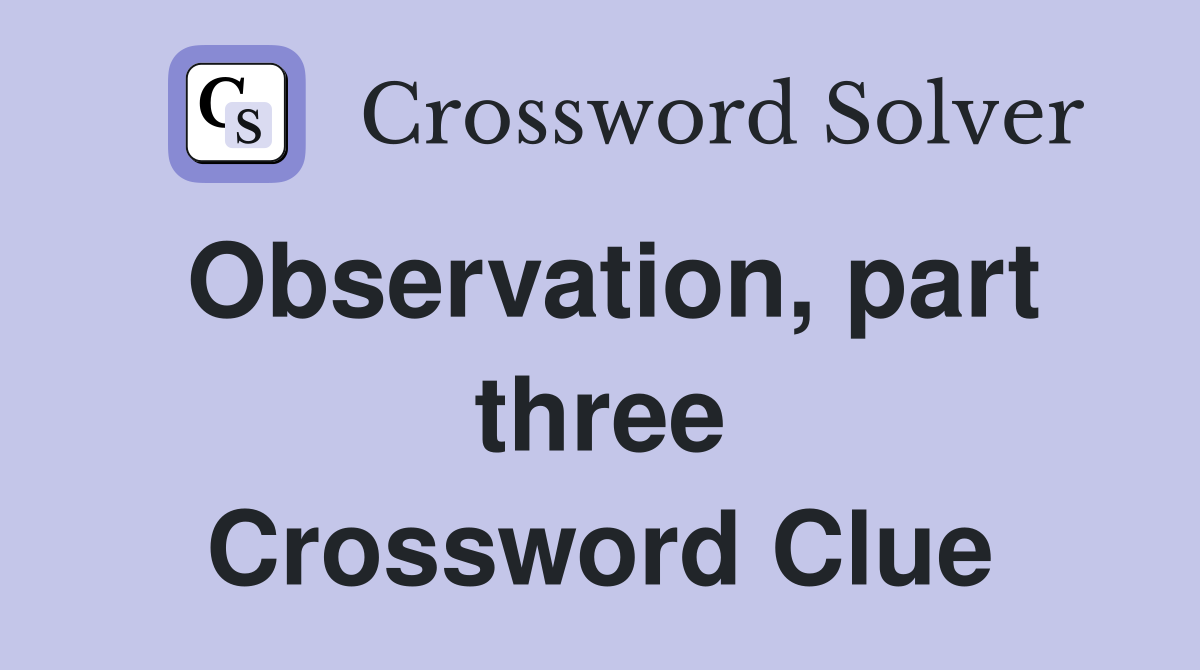 Observation, part three Crossword Clue