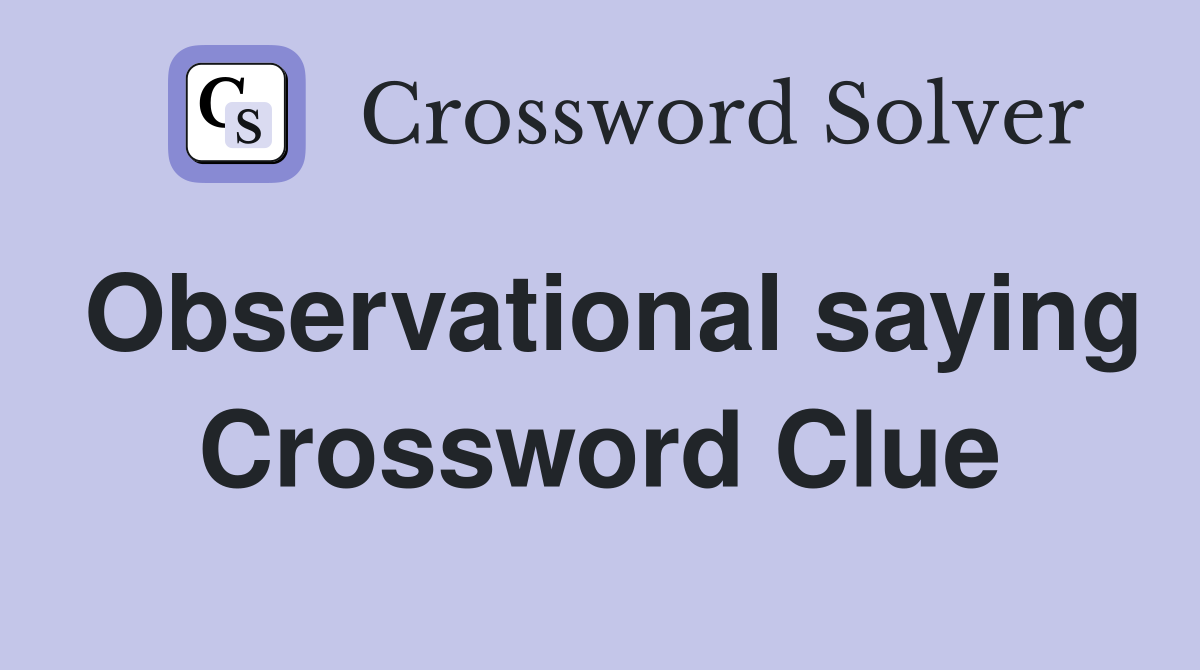 Observational saying Crossword Clue