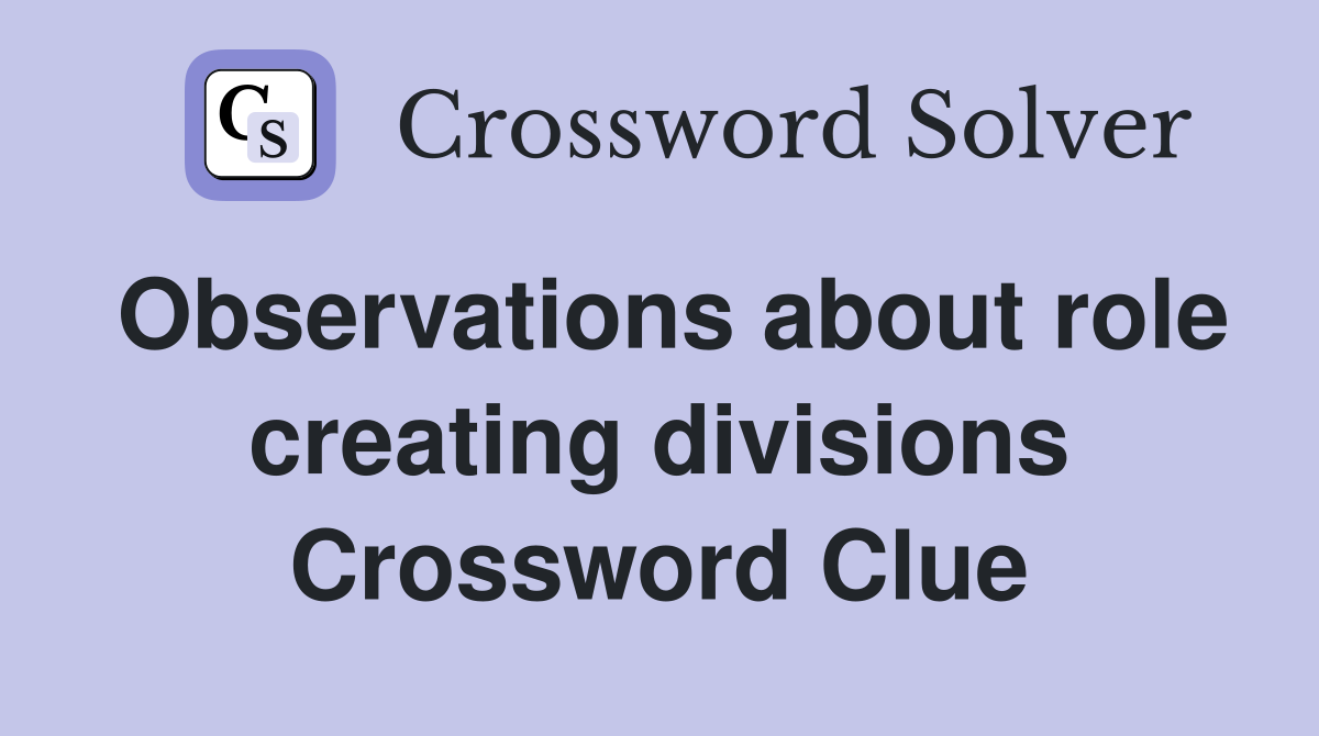 Observations about role creating divisions Crossword Clue