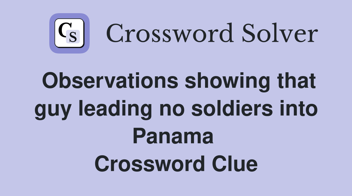 Observations showing that guy leading no soldiers into Panama  Crossword Clue