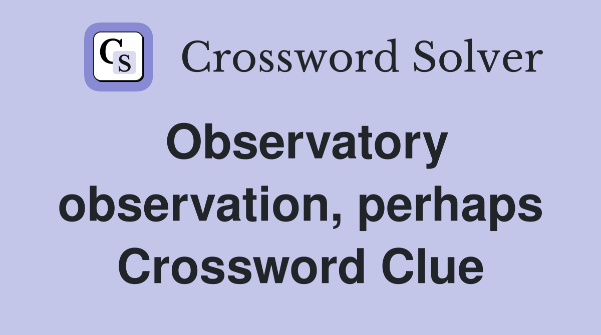 Observatory observation, perhaps Crossword Clue