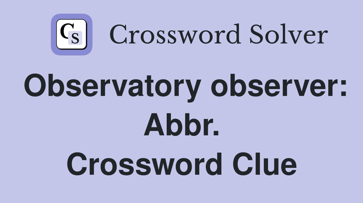 Observatory observer: Abbr. Crossword Clue