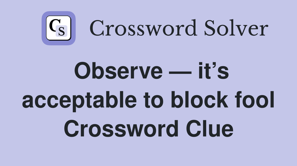 Observe — it’s acceptable to block fool Crossword Clue