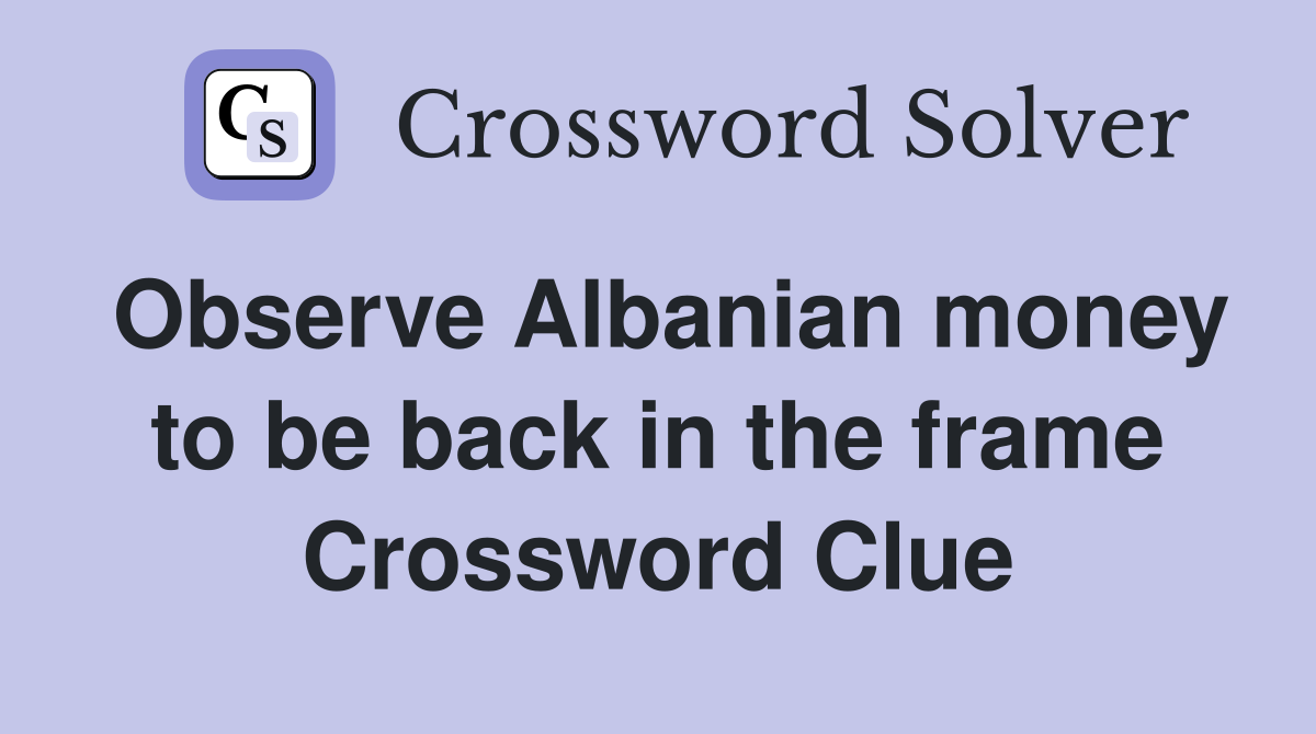 Observe Albanian money to be back in the frame Crossword Clue