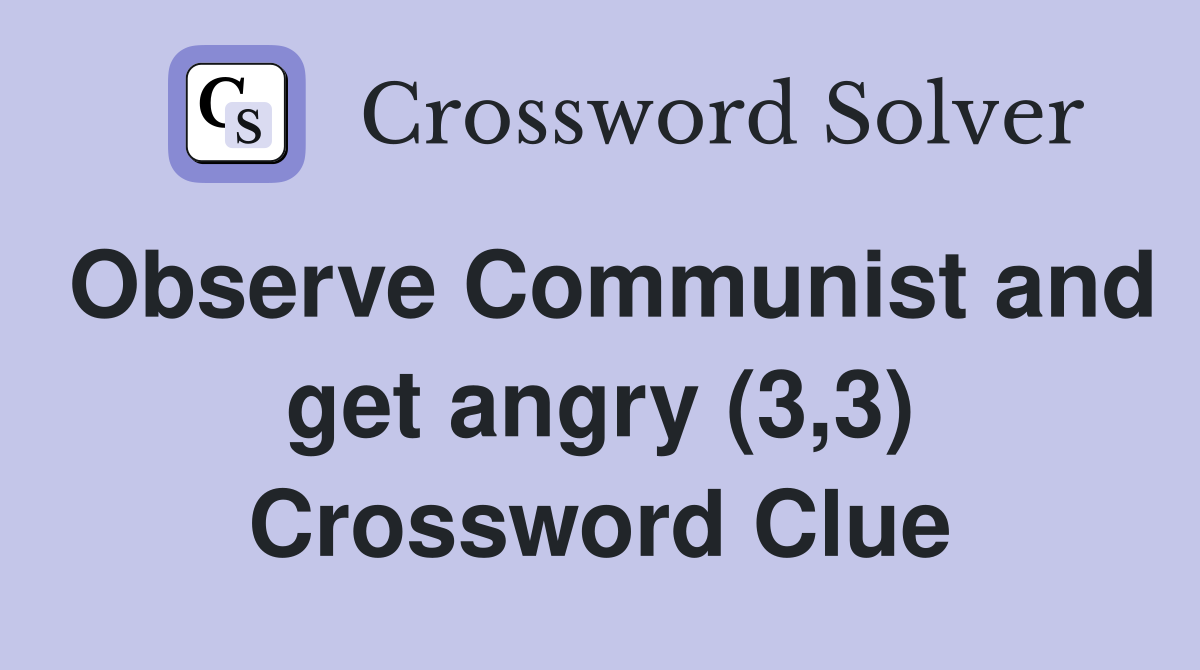 Observe Communist and get angry (3,3) Crossword Clue