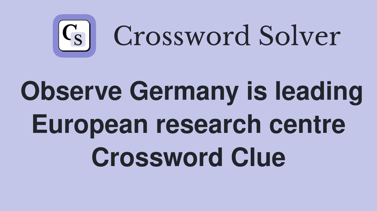 Observe Germany is leading European research centre Crossword Clue