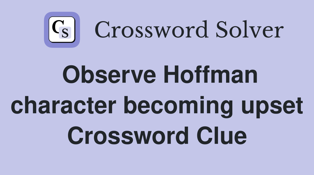 Observe Hoffman character becoming upset Crossword Clue