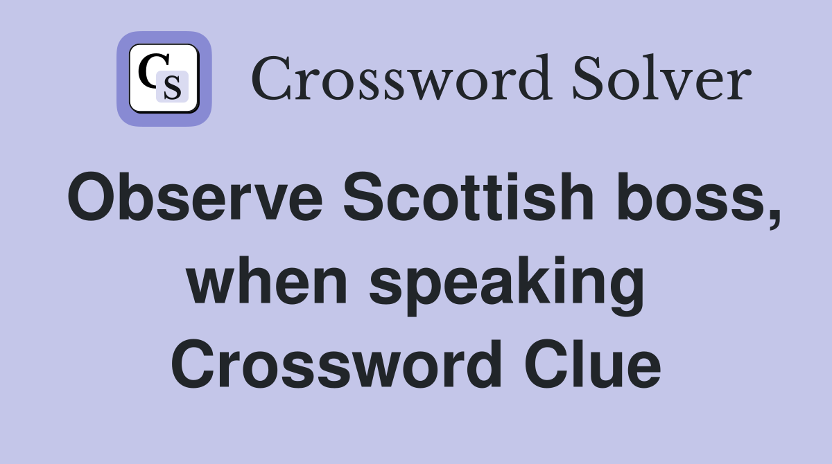 Observe Scottish boss, when speaking Crossword Clue