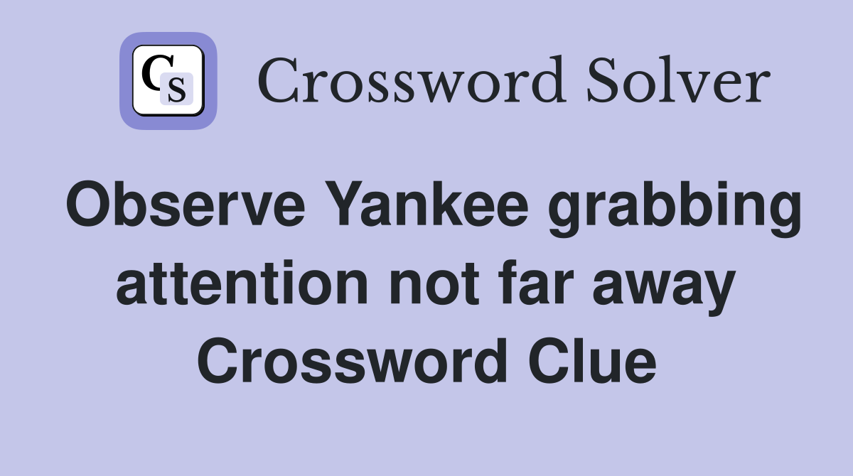Observe Yankee grabbing attention not far away Crossword Clue