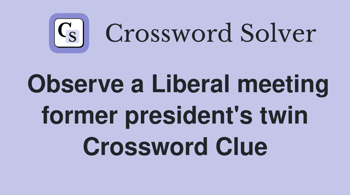 Observe a Liberal meeting former president's twin Crossword Clue