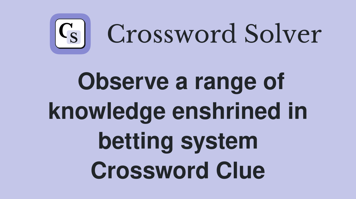 Observe a range of knowledge enshrined in betting system Crossword Clue