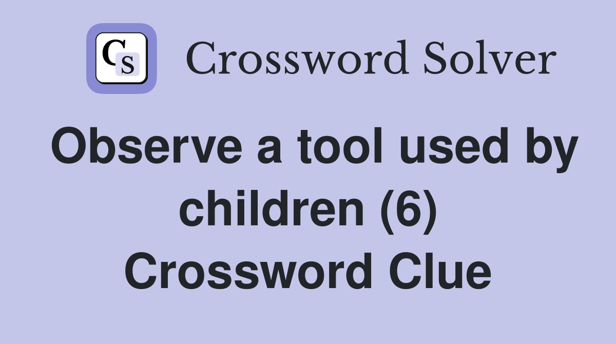 Observe a tool used by children (6) Crossword Clue