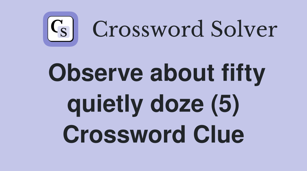 Observe about fifty quietly doze (5) Crossword Clue