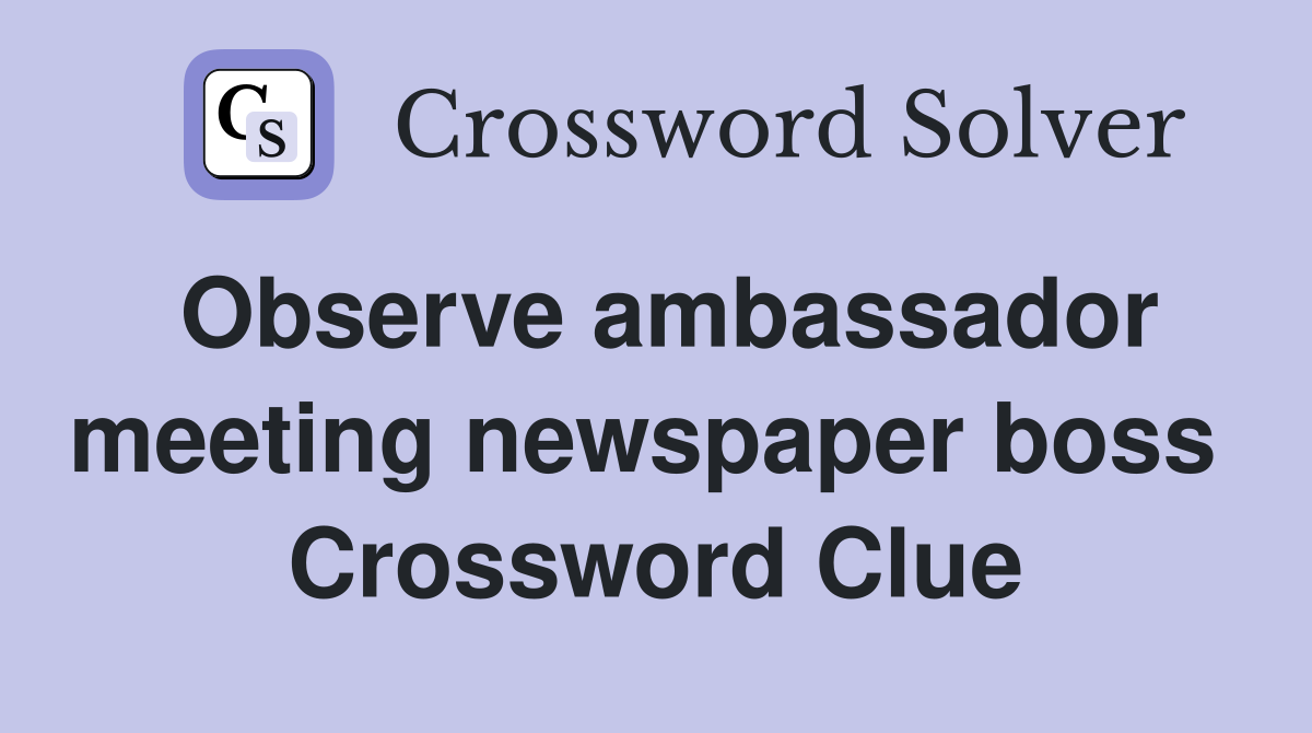 Observe ambassador meeting newspaper boss  Crossword Clue