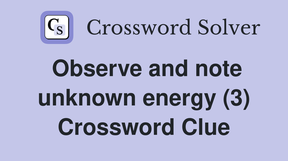 Observe and note unknown energy (3) Crossword Clue