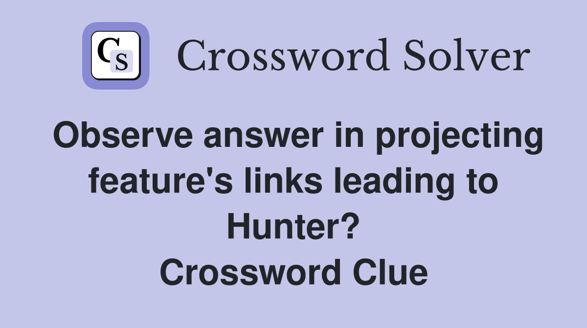 Observe answer in projecting feature's links leading to Hunter? Crossword Clue