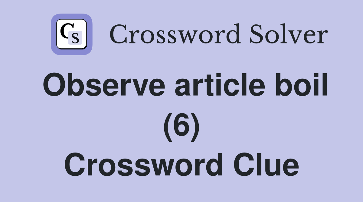 Observe article boil (6) Crossword Clue