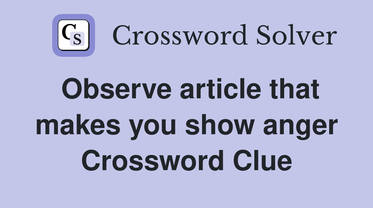 Observe article that makes you show anger Crossword Clue