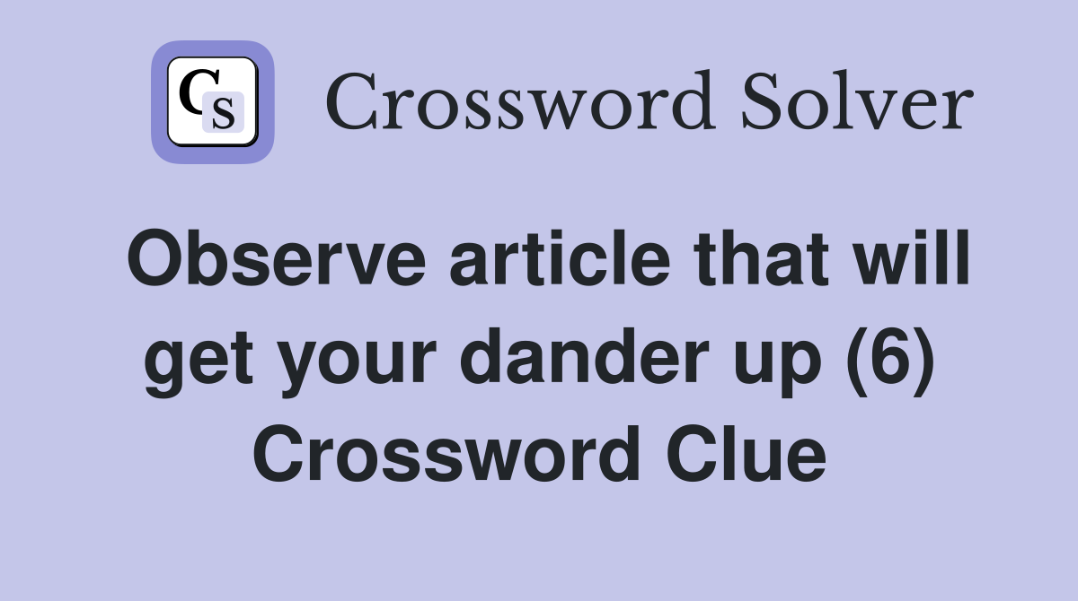 Observe article that will get your dander up (6) Crossword Clue