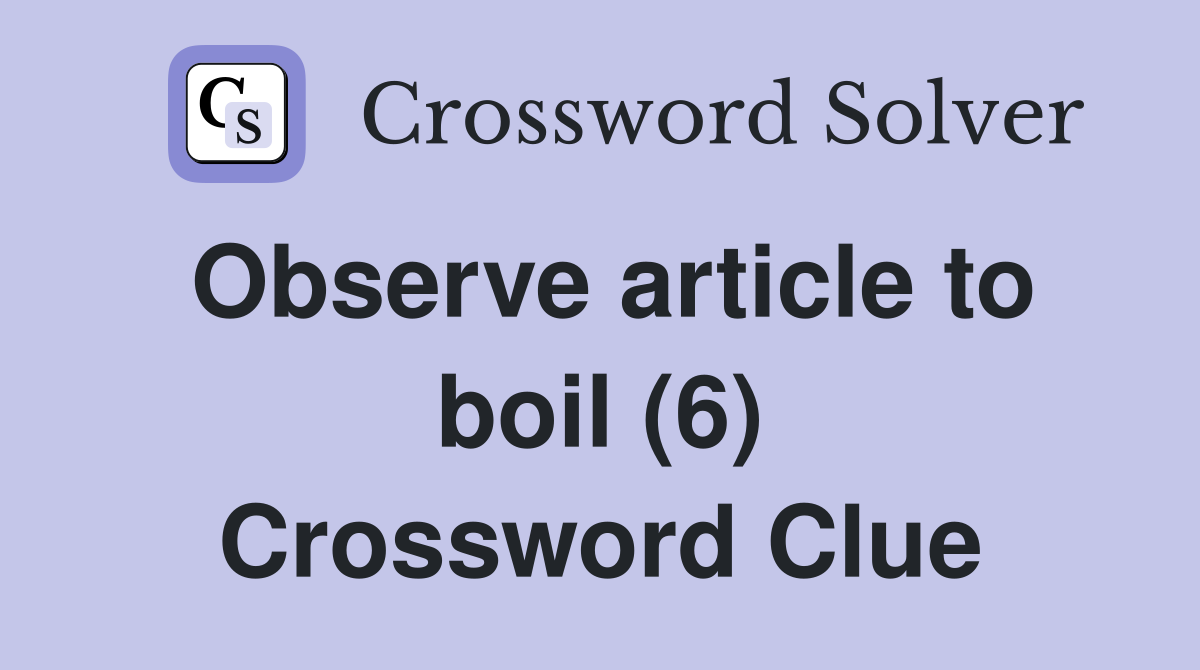 Observe article to boil (6) Crossword Clue