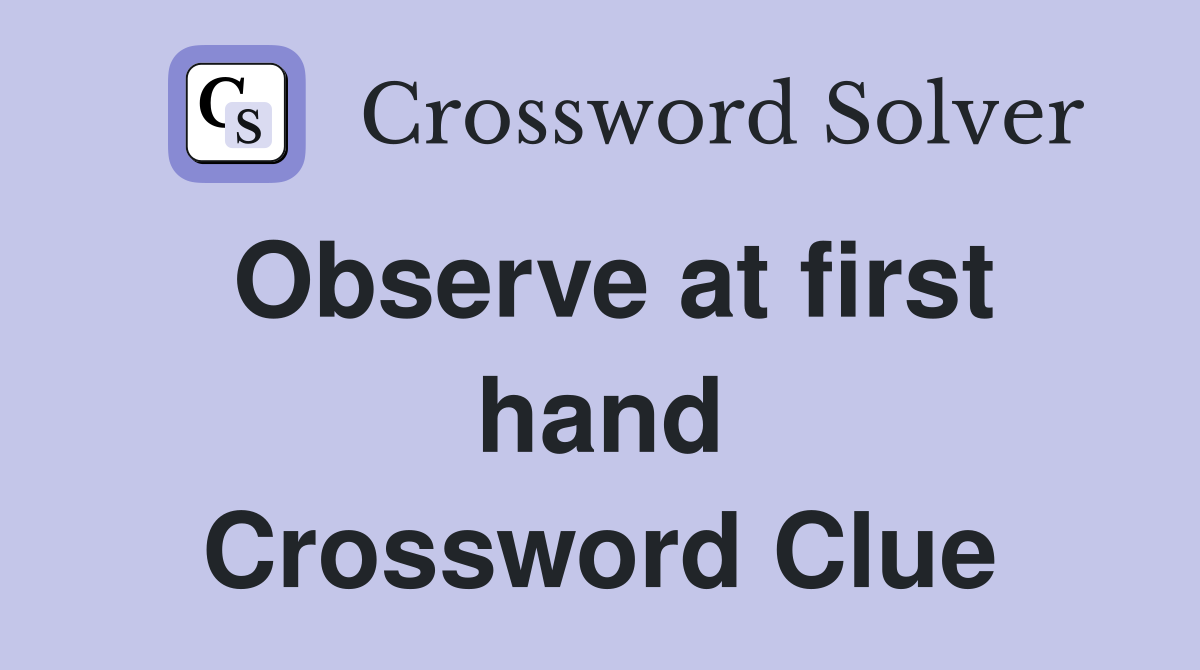 Observe at first hand Crossword Clue