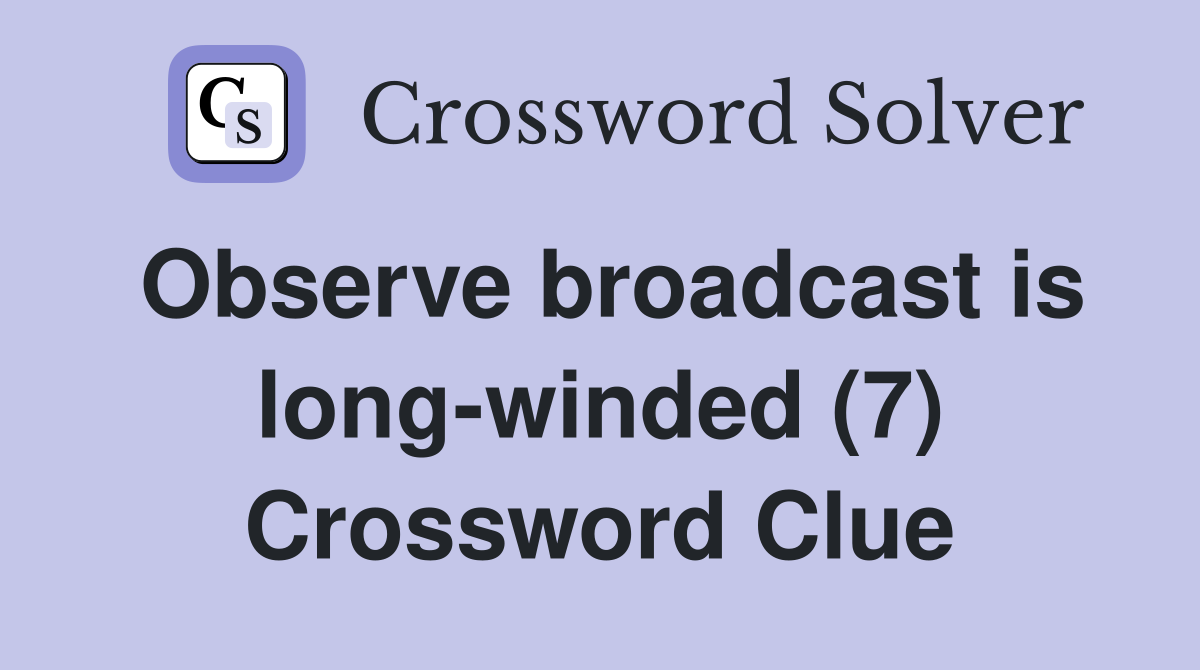 Observe broadcast is long-winded (7) Crossword Clue