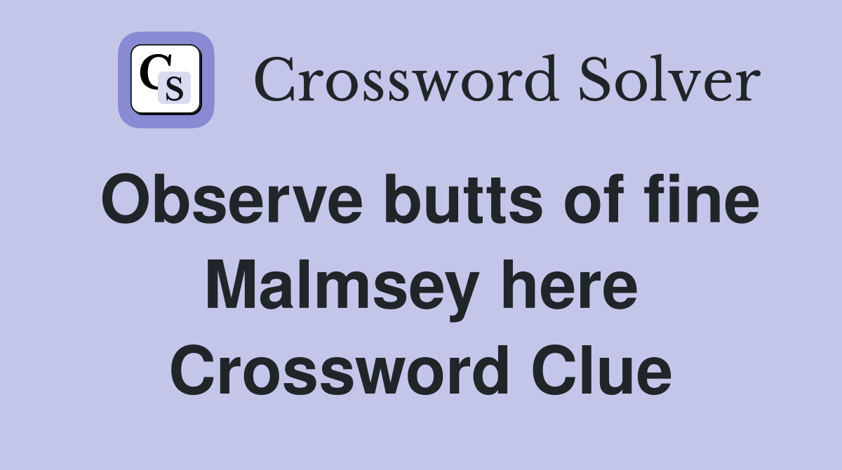 Observe butts of fine Malmsey here Crossword Clue