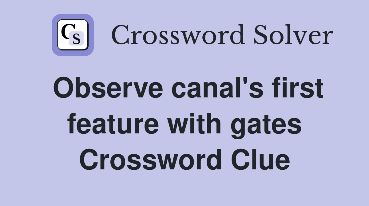 Observe canal's first feature with gates Crossword Clue