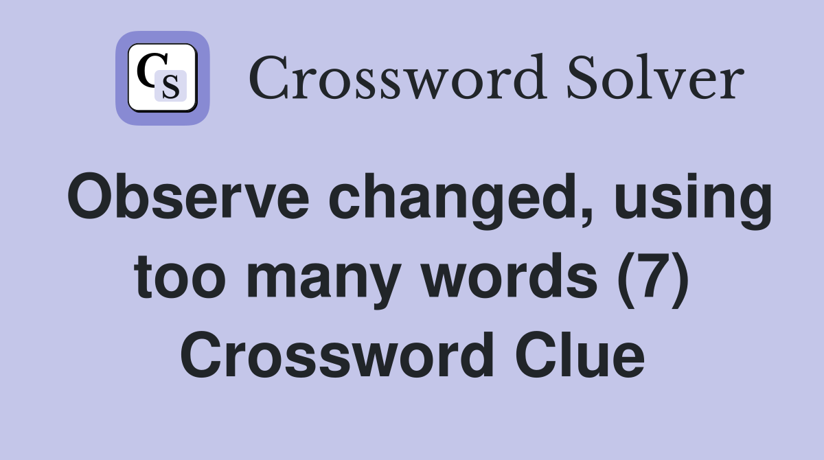 Observe changed, using too many words (7) Crossword Clue