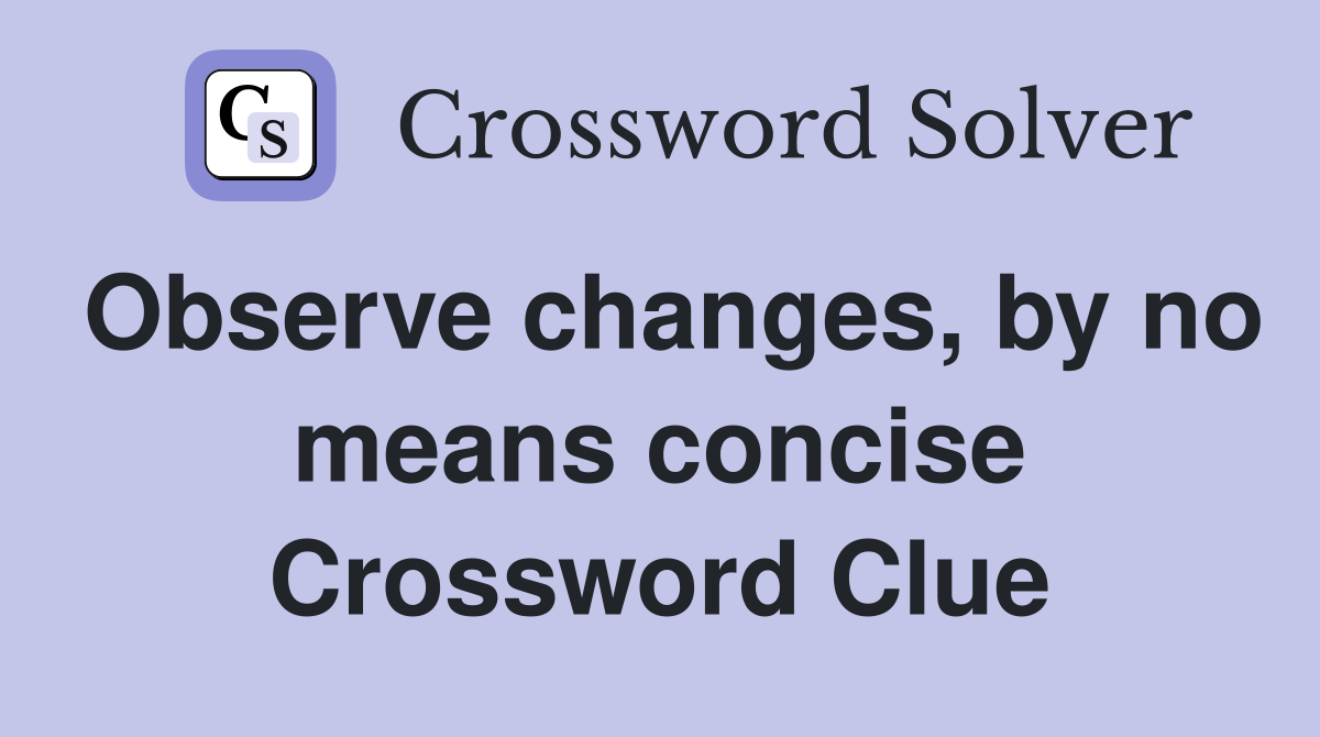 Observe changes, by no means concise Crossword Clue